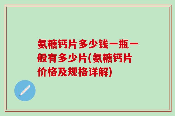 氨糖钙片多少钱一瓶一般有多少片(氨糖钙片价格及规格详解)