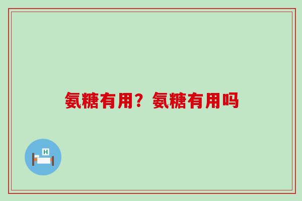 氨糖有用？氨糖有用吗