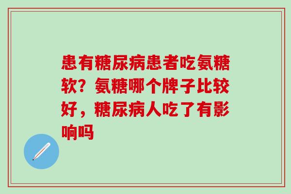 患有糖尿病患者吃氨糖软？氨糖哪个牌子比较好，糖尿病人吃了有影响吗