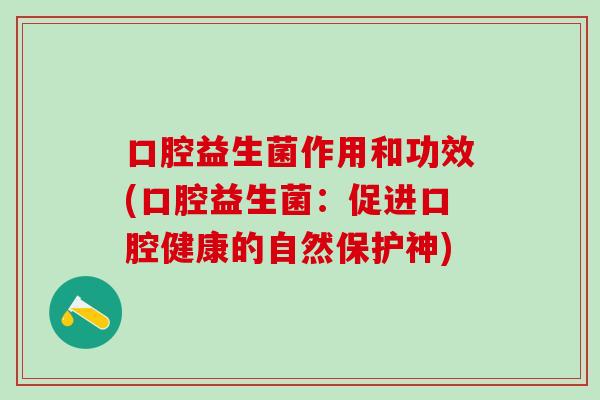 口腔益生菌作用和功效(口腔益生菌：促进口腔健康的自然保护神)