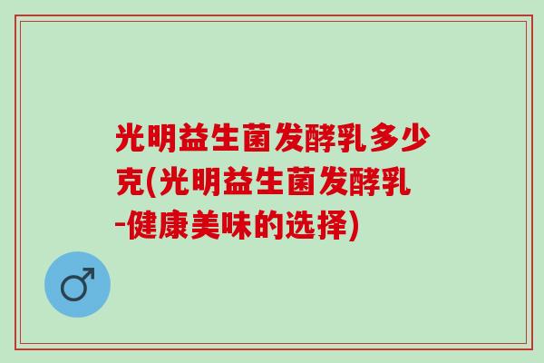 光明益生菌发酵乳多少克(光明益生菌发酵乳-健康美味的选择)