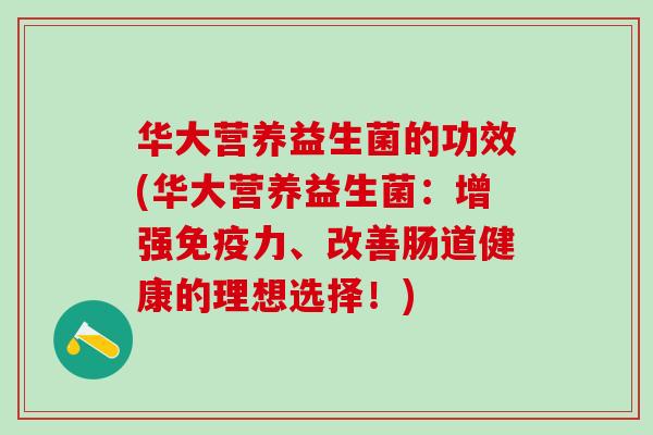 华大营养益生菌的功效(华大营养益生菌：增强免疫力、改善肠道健康的理想选择！)