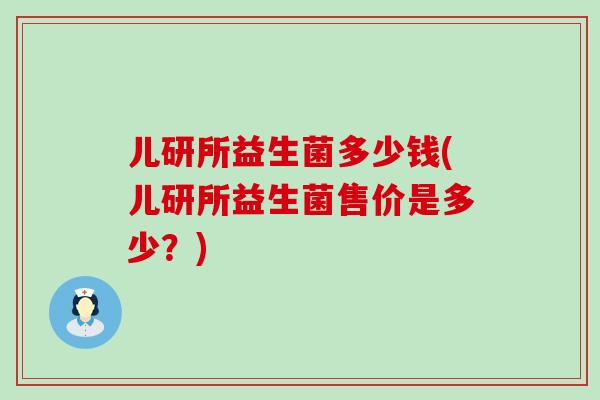 儿研所益生菌多少钱(儿研所益生菌售价是多少？)