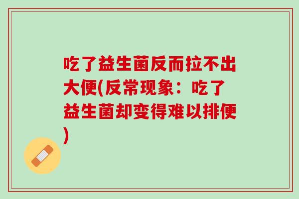 吃了益生菌反而拉不出大便(反常现象：吃了益生菌却变得难以排便)