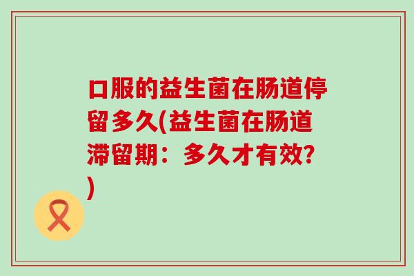 口服的益生菌在肠道停留多久(益生菌在肠道滞留期：多久才有效？)
