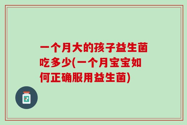一个月大的孩子益生菌吃多少(一个月宝宝如何正确服用益生菌)