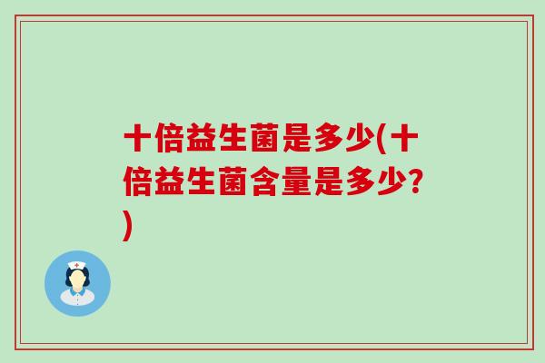 十倍益生菌是多少(十倍益生菌含量是多少？)