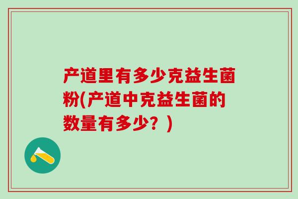 产道里有多少克益生菌粉(产道中克益生菌的数量有多少？)