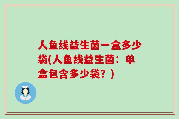 人鱼线益生菌一盒多少袋(人鱼线益生菌：单盒包含多少袋？)