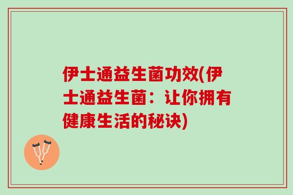 伊士通益生菌功效(伊士通益生菌：让你拥有健康生活的秘诀)