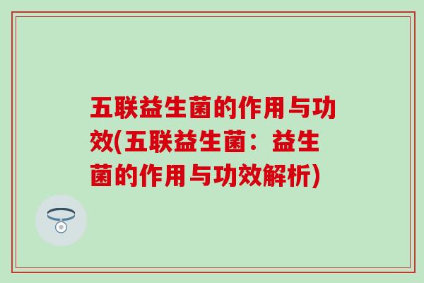 五联益生菌的作用与功效(五联益生菌：益生菌的作用与功效解析)