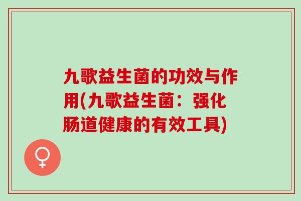 九歌益生菌的功效与作用(九歌益生菌：强化肠道健康的有效工具)