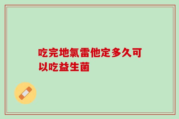 吃完地氯雷他定多久可以吃益生菌