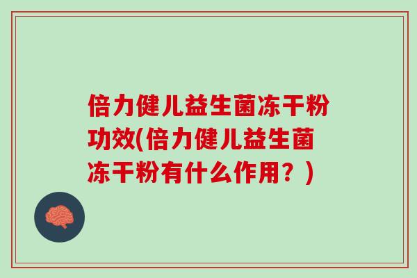 倍力健儿益生菌冻干粉功效(倍力健儿益生菌冻干粉有什么作用？)