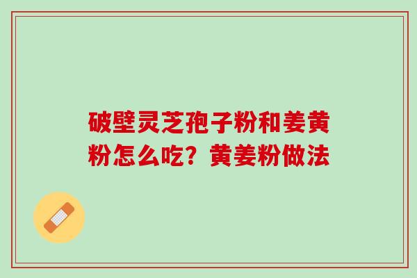 破壁灵芝孢子粉和姜黄粉怎么吃？黄姜粉做法