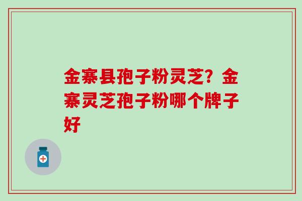 金寨县孢子粉灵芝？金寨灵芝孢子粉哪个牌子好