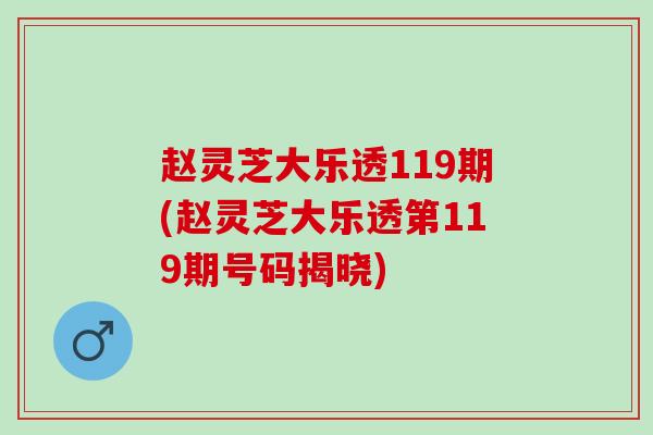赵灵芝大乐透119期(赵灵芝大乐透第119期号码揭晓)