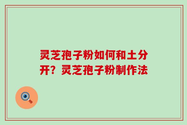 灵芝孢子粉如何和土分开？灵芝孢子粉制作法