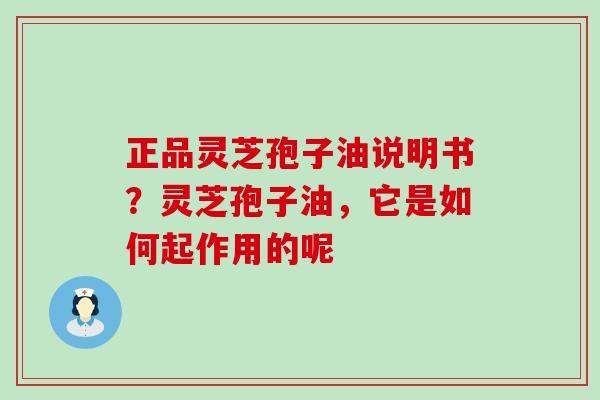 正品灵芝孢子油说明书？灵芝孢子油，它是如何起作用的呢