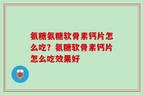 氨糖氨糖软骨素钙片怎么吃？氨糖软骨素钙片怎么吃效果好