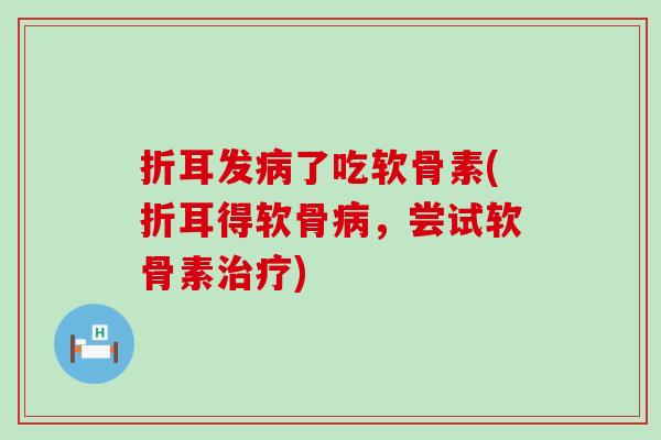折耳发病了吃软骨素(折耳得软骨病，尝试软骨素治疗)