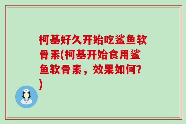 柯基好久开始吃鲨鱼软骨素(柯基开始食用鲨鱼软骨素，效果如何？)
