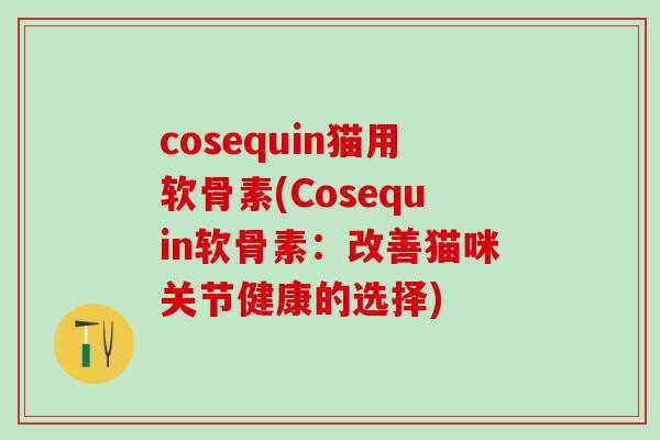 cosequin猫用软骨素(Cosequin软骨素：改善猫咪关节健康的选择)