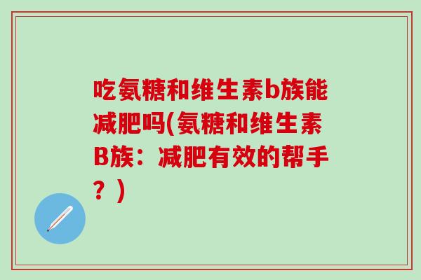 吃氨糖和维生素b族能减肥吗(氨糖和维生素B族：减肥有效的帮手？)