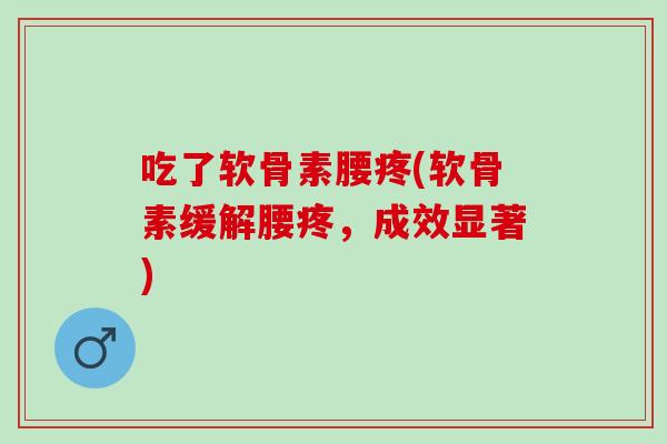 吃了软骨素腰疼(软骨素缓解腰疼，成效显著)