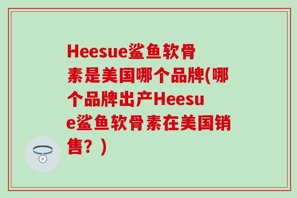 Heesue鲨鱼软骨素是美国哪个品牌(哪个品牌出产Heesue鲨鱼软骨素在美国销售？)
