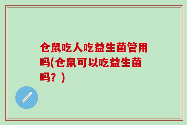 仓鼠吃人吃益生菌管用吗(仓鼠可以吃益生菌吗？)