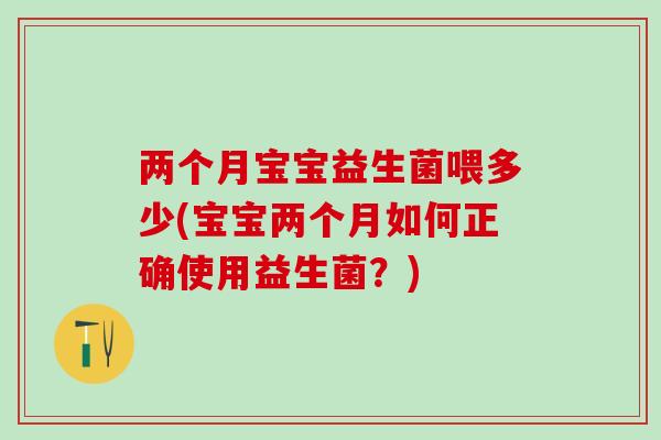 两个月宝宝益生菌喂多少(宝宝两个月如何正确使用益生菌？)
