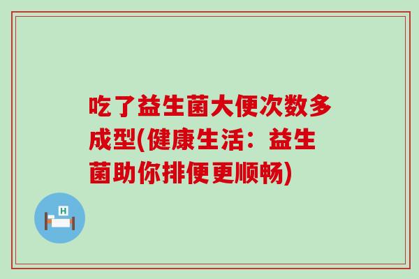 吃了益生菌大便次数多成型(健康生活：益生菌助你排便更顺畅)
