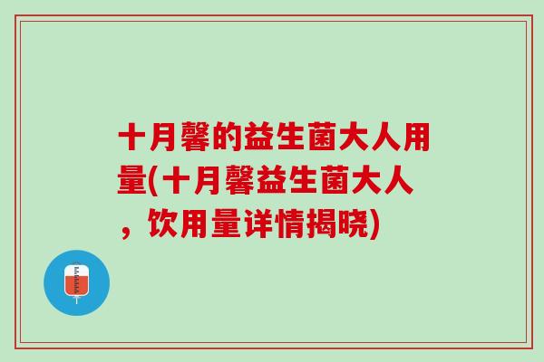 十月馨的益生菌大人用量(十月馨益生菌大人，饮用量详情揭晓)