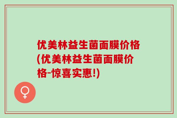 优美林益生菌面膜价格(优美林益生菌面膜价格-惊喜实惠!)