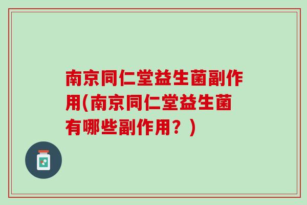 南京同仁堂益生菌副作用(南京同仁堂益生菌有哪些副作用？)