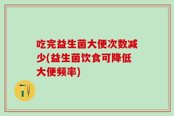 吃完益生菌大便次数减少(益生菌饮食可降低大便频率)