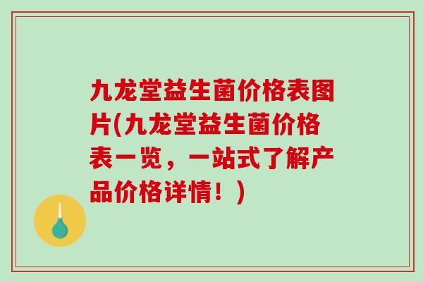 九龙堂益生菌价格表图片(九龙堂益生菌价格表一览，一站式了解产品价格详情！)