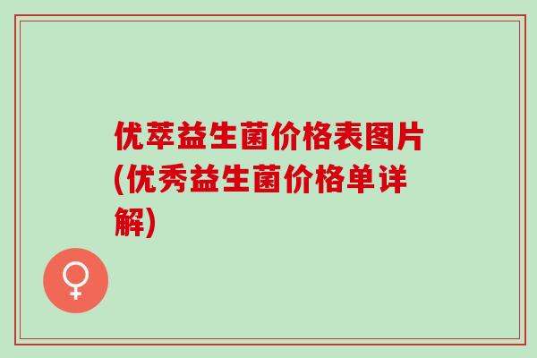 优萃益生菌价格表图片(优秀益生菌价格单详解)