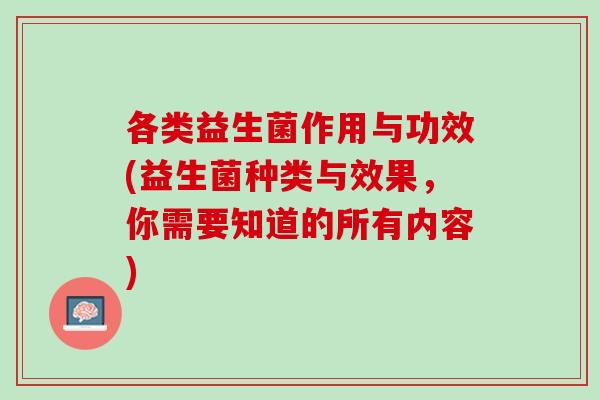 各类益生菌作用与功效(益生菌种类与效果，你需要知道的所有内容)