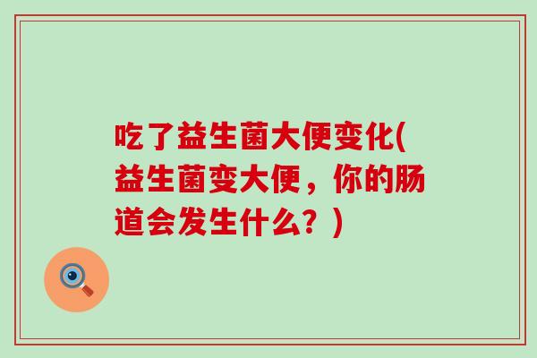 吃了益生菌大便变化(益生菌变大便，你的肠道会发生什么？)