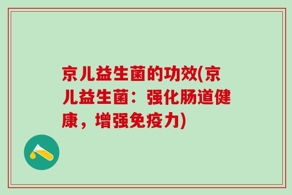 京儿益生菌的功效(京儿益生菌：强化肠道健康，增强免疫力)