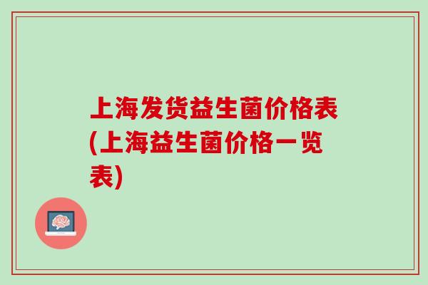 上海发货益生菌价格表(上海益生菌价格一览表)