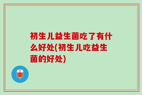 初生儿益生菌吃了有什么好处(初生儿吃益生菌的好处)