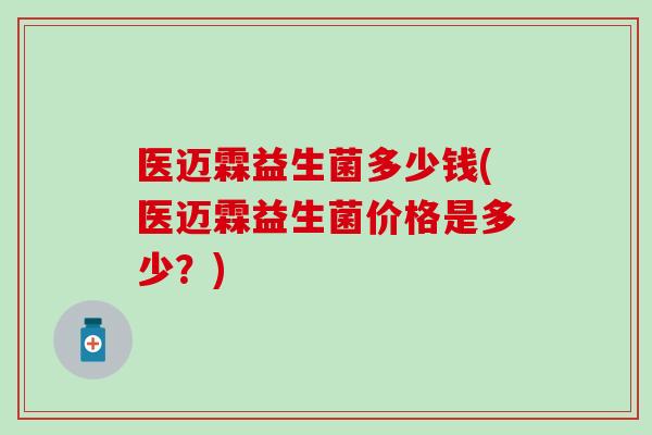 医迈霖益生菌多少钱(医迈霖益生菌价格是多少？)