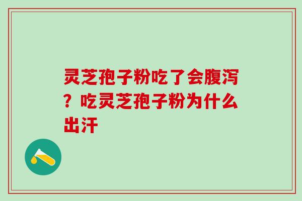 灵芝孢子粉吃了会腹泻？吃灵芝孢子粉为什么出汗