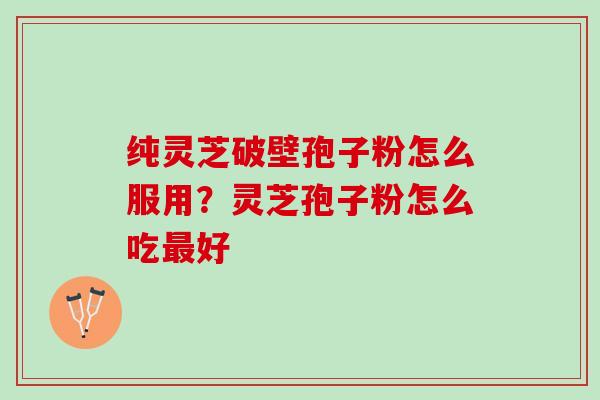 纯灵芝破壁孢子粉怎么服用？灵芝孢子粉怎么吃最好