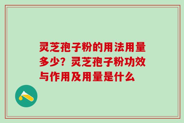 灵芝孢子粉的用法用量多少？灵芝孢子粉功效与作用及用量是什么