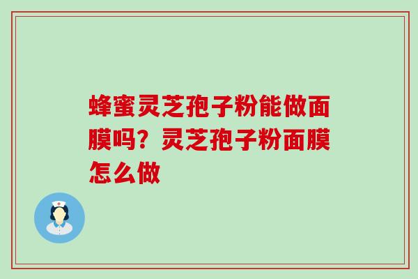 蜂蜜灵芝孢子粉能做面膜吗？灵芝孢子粉面膜怎么做