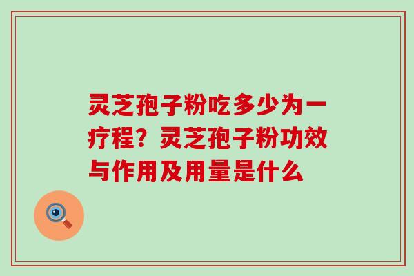 灵芝孢子粉吃多少为一疗程？灵芝孢子粉功效与作用及用量是什么